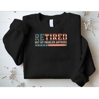  Retired 2025 Not My Problem Anymore  Sweatshirt