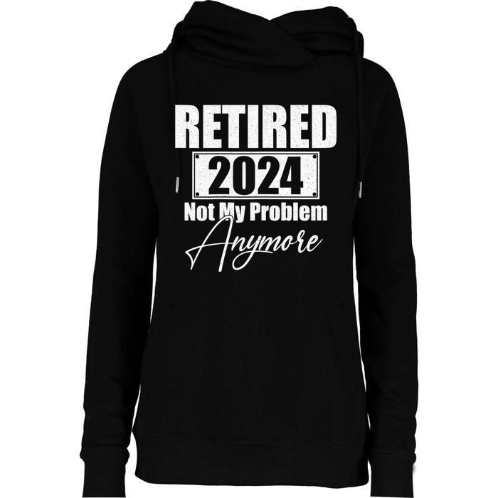 Retired 2024 Not My Problem Anymore Funny Womens Funnel Neck Pullover Hood