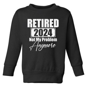 Retired 2024 Not My Problem Anymore Funny Toddler Sweatshirt