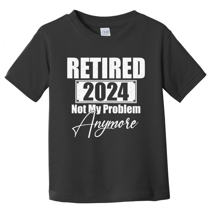 Retired 2024 Not My Problem Anymore Funny Toddler T-Shirt