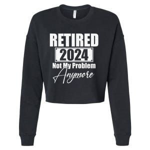 Retired 2024 Not My Problem Anymore Funny Cropped Pullover Crew