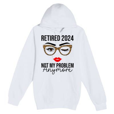 Retired 2024 Not My Problem Anymore Retirement Premium Pullover Hoodie