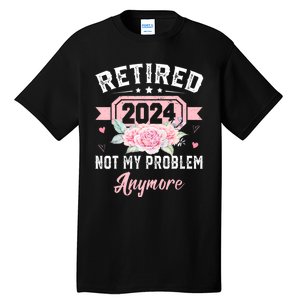 Retired 2024 Not My Problem Anymore Tall T-Shirt