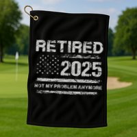 Retired 2025 Not My Problem Anymore Retirement American Flag Golf Towel