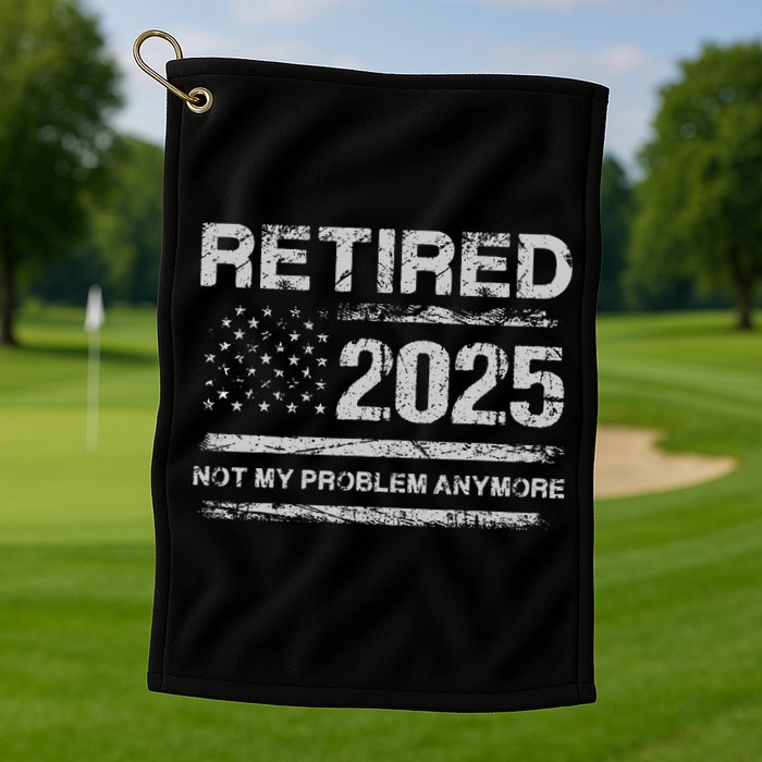 Retired 2025 Not My Problem Anymore Retirement American Flag Golf Towel