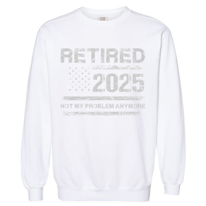 Retired 2025 Not My Problem Anymore Retirement American Flag Garment-Dyed Sweatshirt