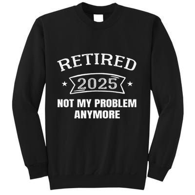 Retired 2025 Not My Problem Anymore Retirement 2025 Present Sweatshirt