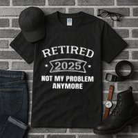 Retired 2025 Not My Problem Anymore Retirement 2025 Present Tall T-Shirt