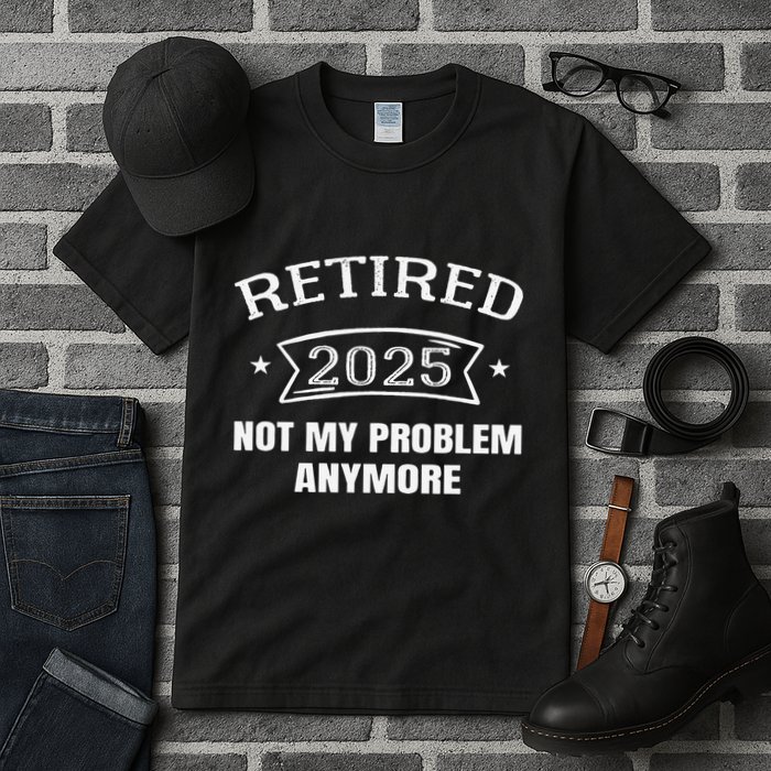 Retired 2025 Not My Problem Anymore Retirement 2025 Present Tall T-Shirt
