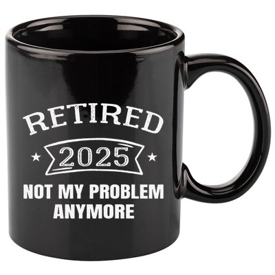 Retired 2025 Not My Problem Anymore Retirement 2025 Present 11oz C Handle Ceramic Mug