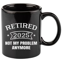 Retired 2025 Not My Problem Anymore Retirement 2025 Present 11oz C Handle Ceramic Mug