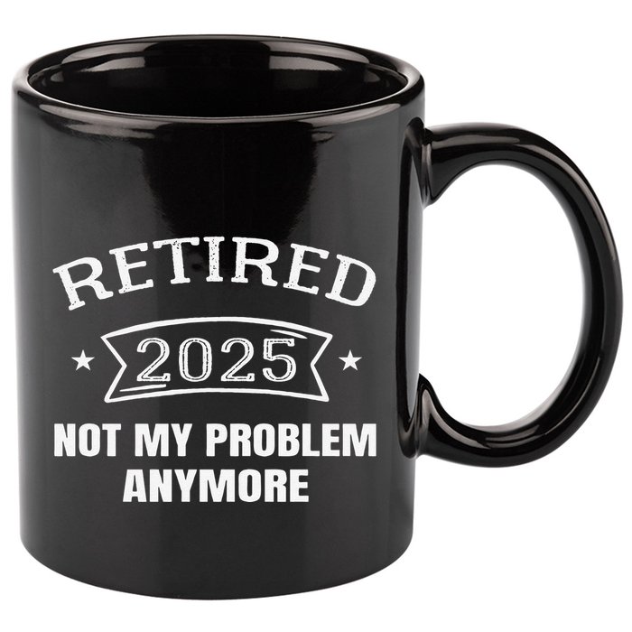 Retired 2025 Not My Problem Anymore Retirement 2025 Present 11oz C Handle Ceramic Mug