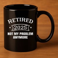 Retired 2025 Not My Problem Anymore Retirement 2025 Present 11oz C Handle Ceramic Mug