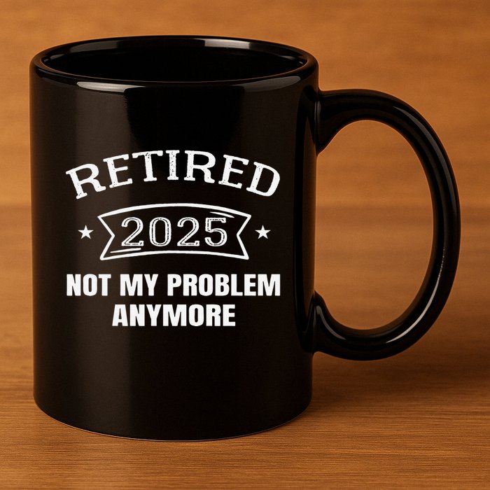 Retired 2025 Not My Problem Anymore Retirement 2025 Present 11oz C Handle Ceramic Mug