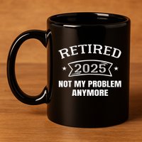 Retired 2025 Not My Problem Anymore Retirement 2025 Present 11oz C Handle Ceramic Mug