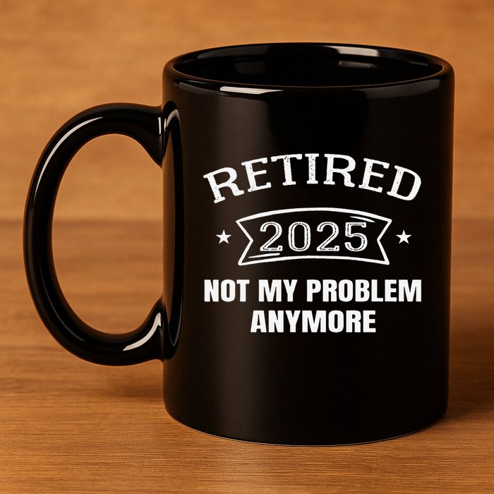 Retired 2025 Not My Problem Anymore Retirement 2025 Present 11oz C Handle Ceramic Mug