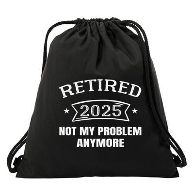 Retired 2025 Not My Problem Anymore Retirement 2025 Present Drawstring Bag