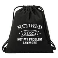 Retired 2025 Not My Problem Anymore Retirement 2025 Present Drawstring Bag