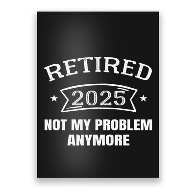 Retired 2025 Not My Problem Anymore Retirement 2025 Present Poster
