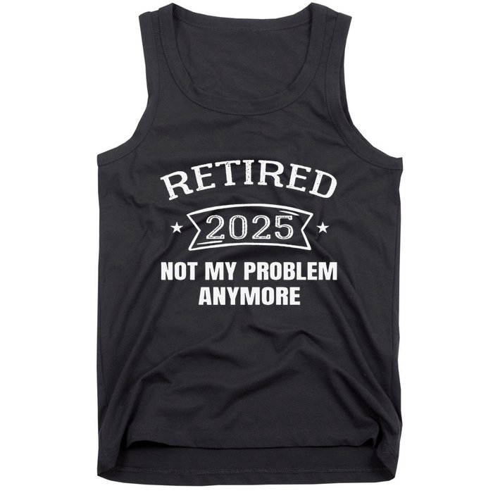 Retired 2025 Not My Problem Anymore Retirement 2025 Present Tank Top
