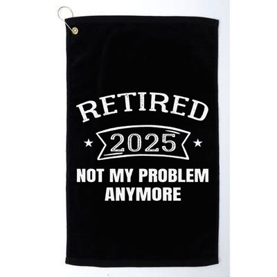 Retired 2025 Not My Problem Anymore Retirement 2025 Present Golf Towel
