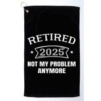 Retired 2025 Not My Problem Anymore Retirement 2025 Present Golf Towel