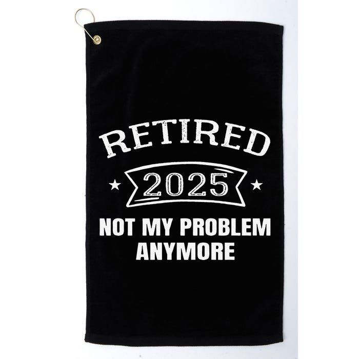 Retired 2025 Not My Problem Anymore Retirement 2025 Present Golf Towel