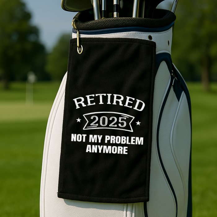 Retired 2025 Not My Problem Anymore Retirement 2025 Present Golf Towel