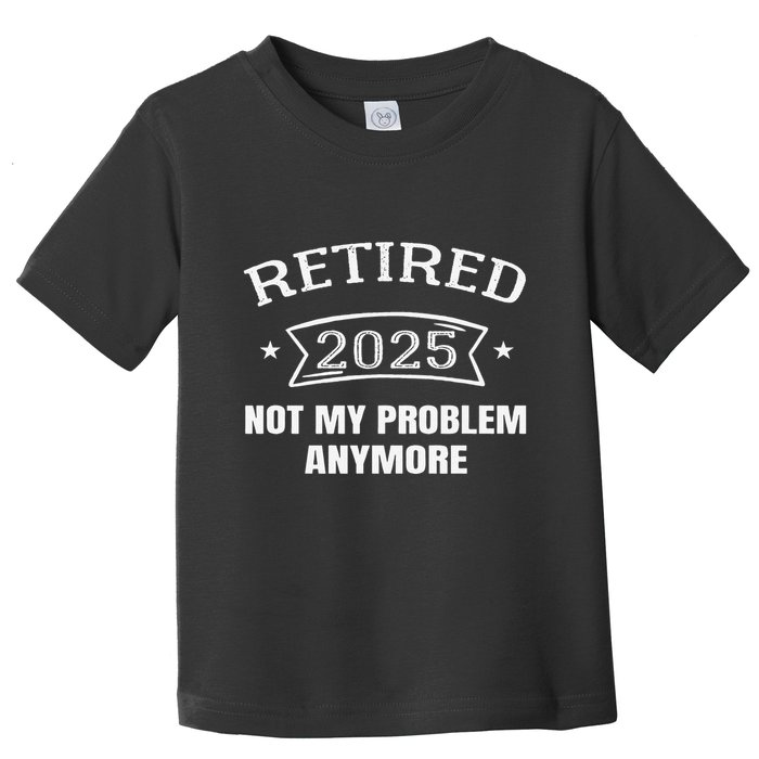 Retired 2025 Not My Problem Anymore Retirement 2025 Present Toddler T-Shirt