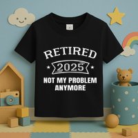 Retired 2025 Not My Problem Anymore Retirement 2025 Present Toddler T-Shirt