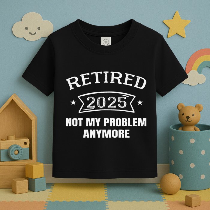 Retired 2025 Not My Problem Anymore Retirement 2025 Present Toddler T-Shirt
