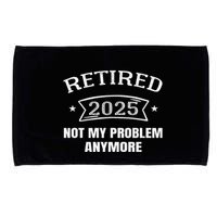 Retired 2025 Not My Problem Anymore Retirement 2025 Present Microfiber Hand Towel