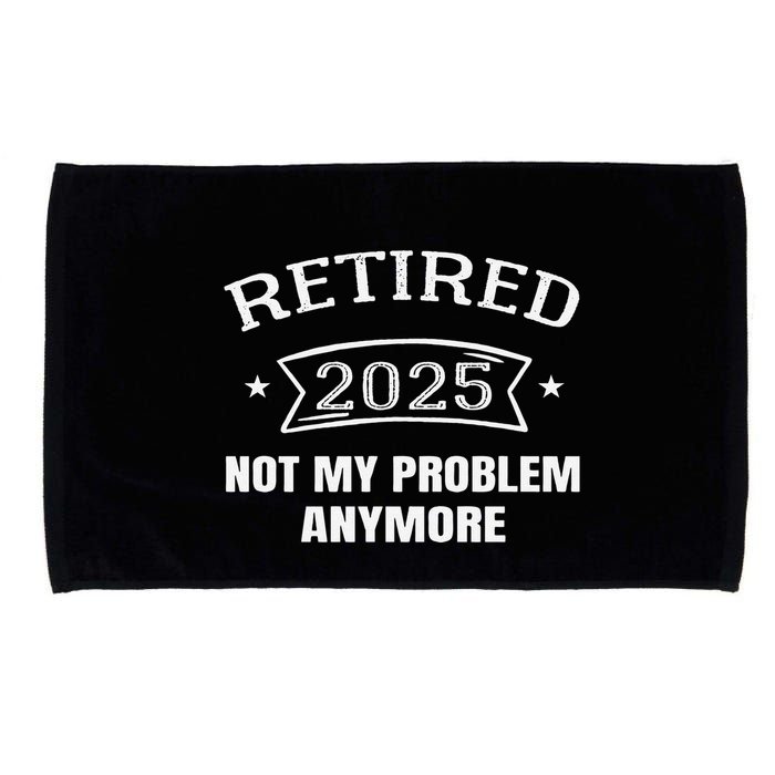 Retired 2025 Not My Problem Anymore Retirement 2025 Present Microfiber Hand Towel