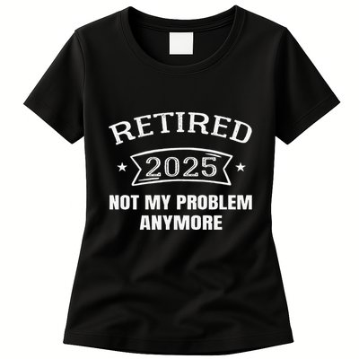 Retired 2025 Not My Problem Anymore Retirement 2025 Present Womens T-Shirt