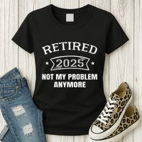 Retired 2025 Not My Problem Anymore Retirement 2025 Present Womens T-Shirt