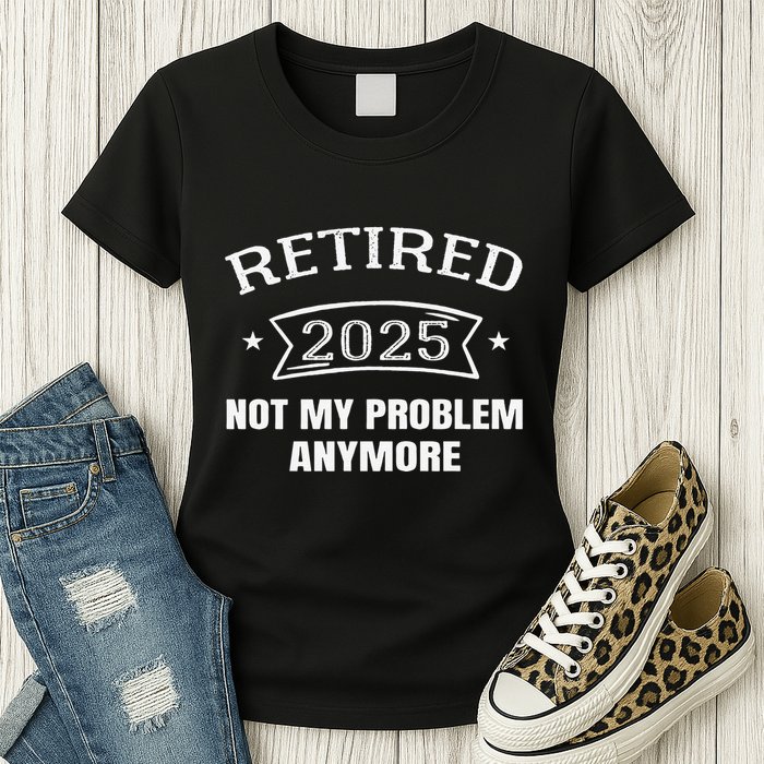 Retired 2025 Not My Problem Anymore Retirement 2025 Present Womens T-Shirt