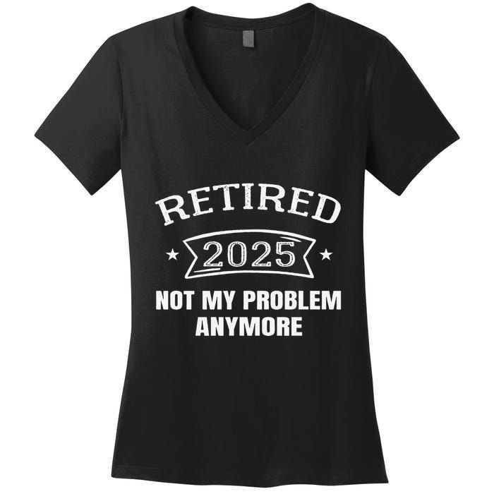 Retired 2025 Not My Problem Anymore Retirement 2025 Present Women's V-Neck T-Shirt