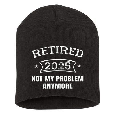 Retired 2025 Not My Problem Anymore Retirement 2025 Present Short Acrylic Beanie