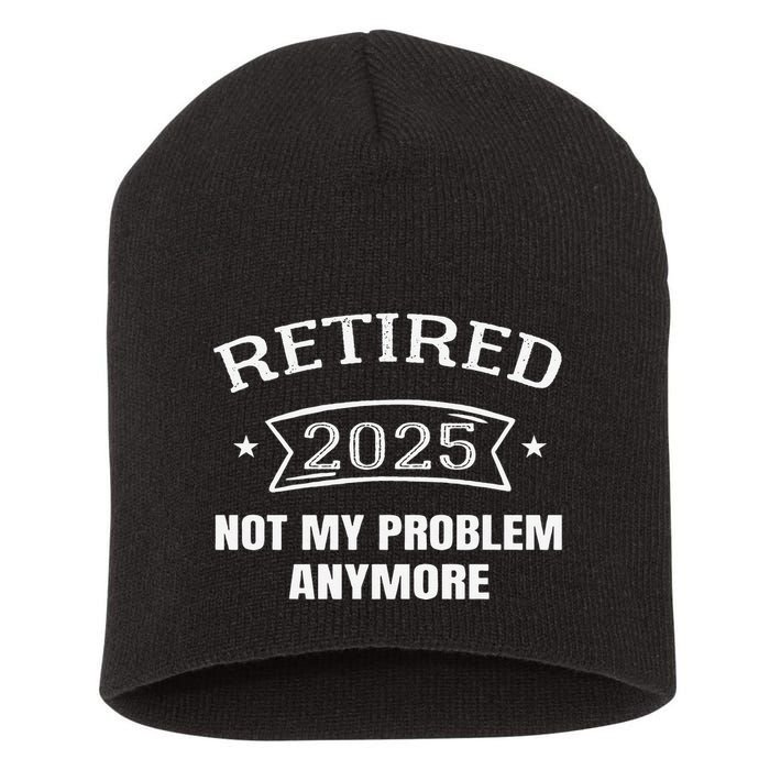 Retired 2025 Not My Problem Anymore Retirement 2025 Present Short Acrylic Beanie