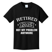 Retired 2025 Not My Problem Anymore Retirement 2025 Present Kids T-Shirt