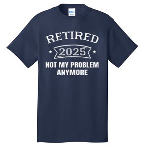 Retired 2025 Not My Problem Anymore Retirement 2025 Present Tall T-Shirt