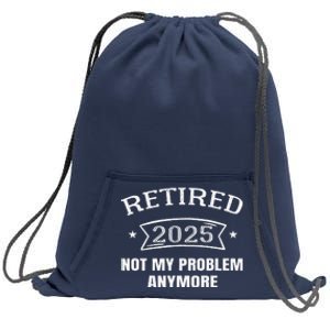 Retired 2025 Not My Problem Anymore Retirement 2025 Present Sweatshirt Cinch Pack Bag