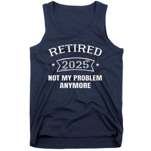 Retired 2025 Not My Problem Anymore Retirement 2025 Present Tank Top