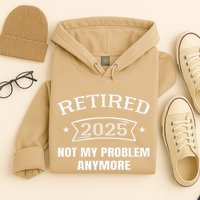 Retired 2025 Not My Problem Anymore Retirement 2025 Present Hoodie