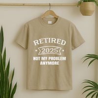 Retired 2025 Not My Problem Anymore Retirement 2025 Present T-Shirt
