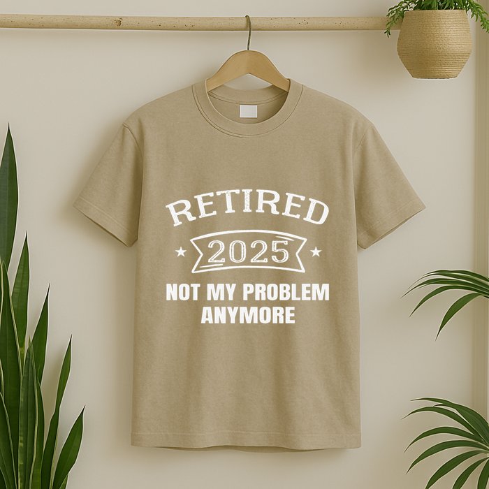 Retired 2025 Not My Problem Anymore Retirement 2025 Present T-Shirt