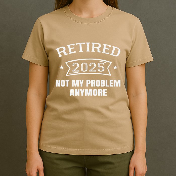 Retired 2025 Not My Problem Anymore Retirement 2025 Present T-Shirt