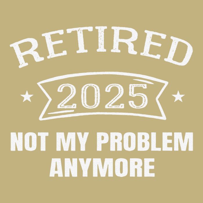 Retired 2025 Not My Problem Anymore Retirement 2025 Present T-Shirt