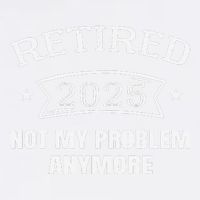 Retired 2025 Not My Problem Anymore Retirement 2025 Present Garment-Dyed Sweatshirt