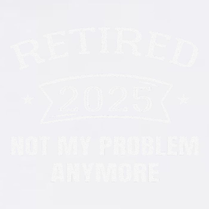 Retired 2025 Not My Problem Anymore Retirement 2025 Present Garment-Dyed Sweatshirt